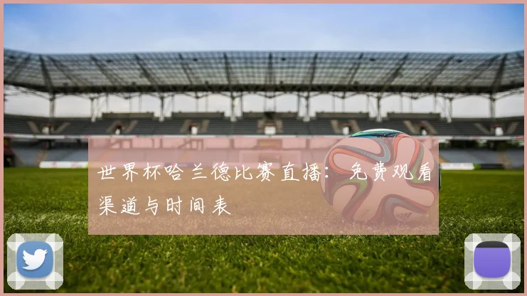 世界杯哈兰德比赛直播：免费观看渠道与时间表
