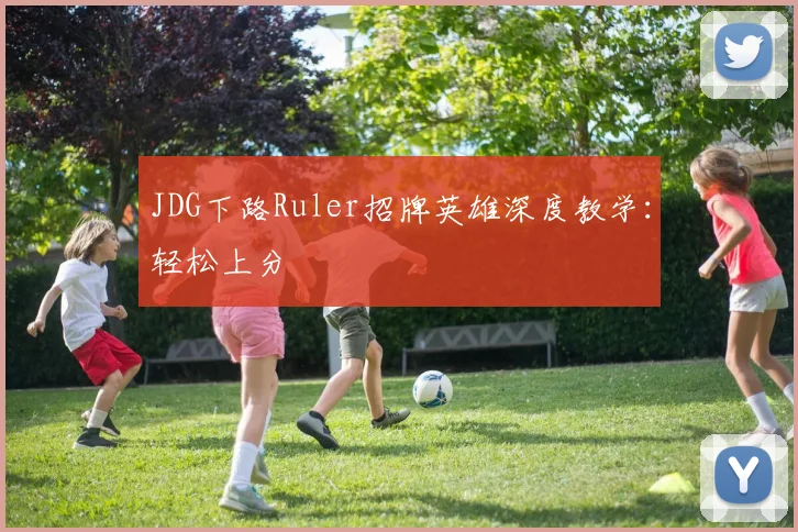 JDG下路Ruler招牌英雄深度教学：轻松上分