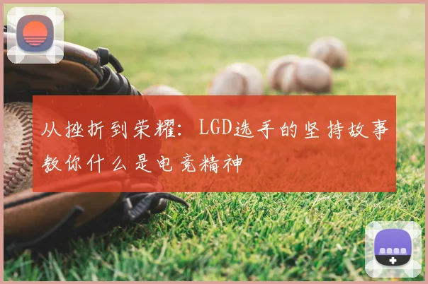 从挫折到荣耀：LGD选手的坚持故事教你什么是电竞精神