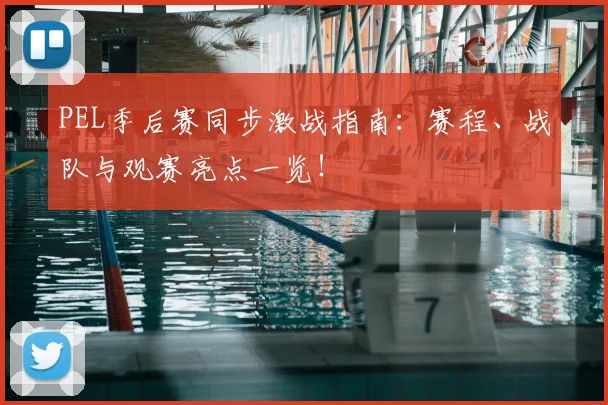 PEL季后赛同步激战指南：赛程、战队与观赛亮点一览！