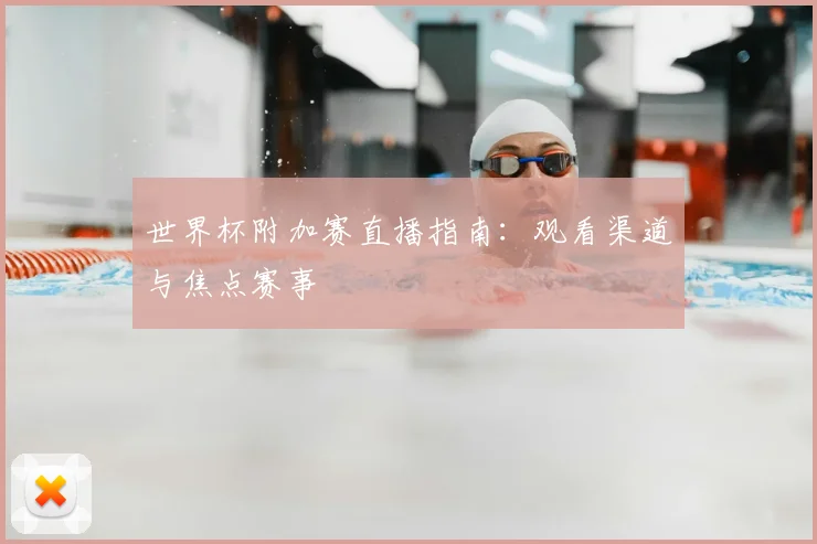 世界杯附加赛直播指南:观看渠道与焦点赛事