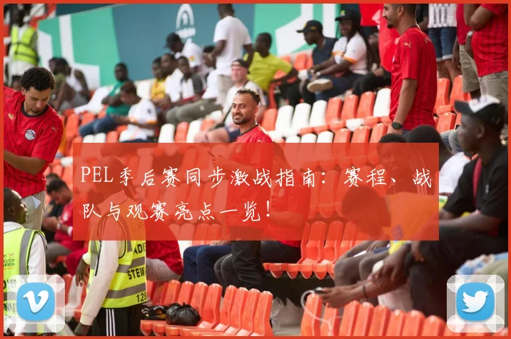 PEL季后赛同步激战指南：赛程、战队与观赛亮点一览！