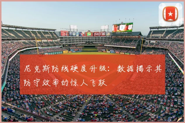 尼克斯防线硬度升级：数据揭示其防守效率的惊人飞跃