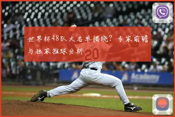 世界杯48队大名单揭晓？专家前瞻与独家推球分析