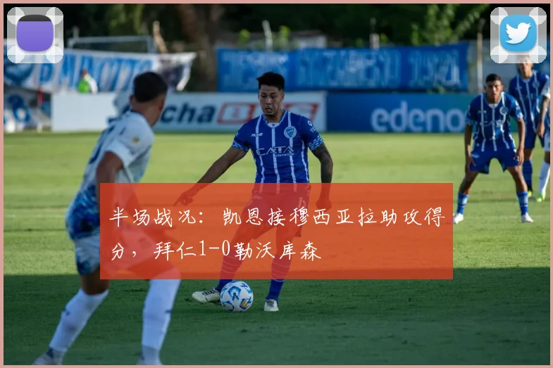 半场战况：凯恩接穆西亚拉助攻得分，拜仁1-0勒沃库森