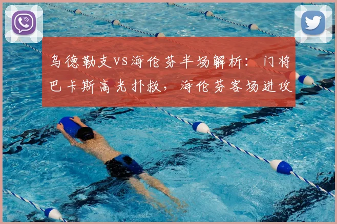 乌德勒支vs海伦芬半场解析：门将巴卡斯高光扑救，海伦芬客场进攻哑火原因分析