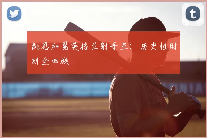 凯恩加冕英格兰射手王：历史性时刻全回顾