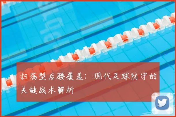 扫荡型后腰覆盖：现代足球防守的关键战术解析