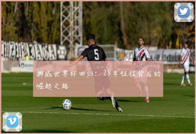 挪威世界杯回归：28年征程背后的崛起之路