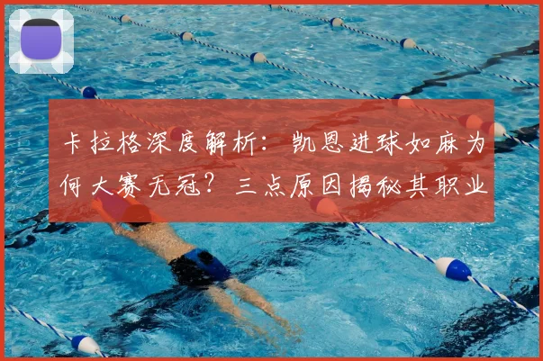 卡拉格深度解析：凯恩进球如麻为何大赛无冠？三点原因揭秘其职业生涯遗憾