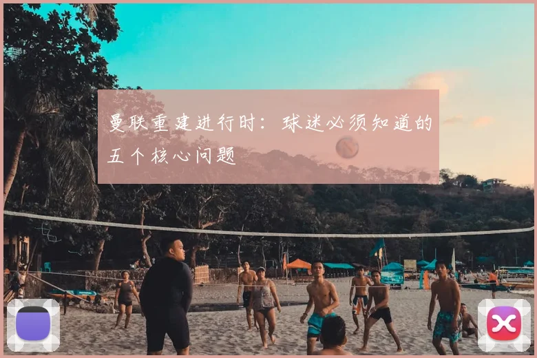 曼联重建进行时：球迷必须知道的五个核心问题
