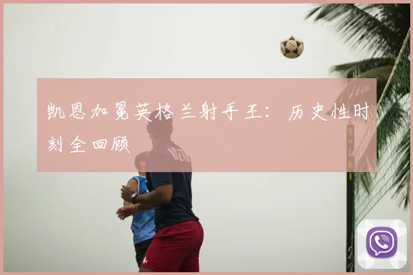 凯恩加冕英格兰射手王：历史性时刻全回顾