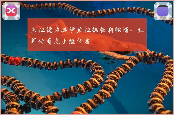 杰拉德力挺伊劳拉执教利物浦,红军传奇点出继任者
