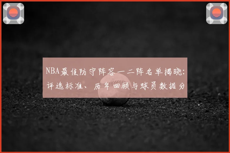 NBA最佳防守阵容一二阵名单揭晓：评选标准、历年回顾与球员数据分析