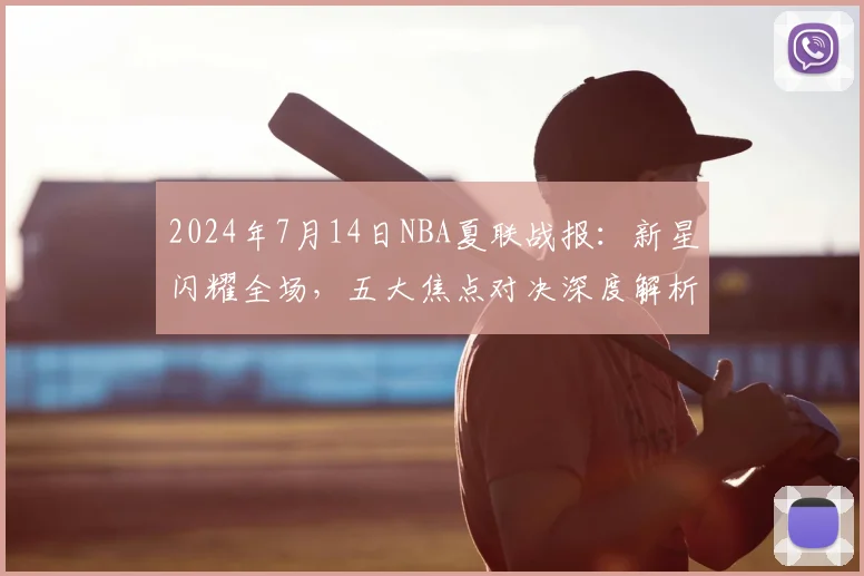 2024年7月14日NBA夏联战报：新星闪耀全场，五大焦点对决深度解析