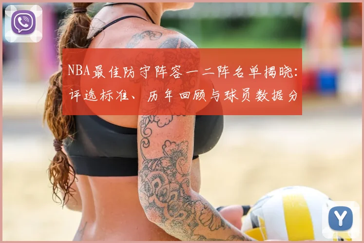 NBA最佳防守阵容一二阵名单揭晓：评选标准、历年回顾与球员数据分析