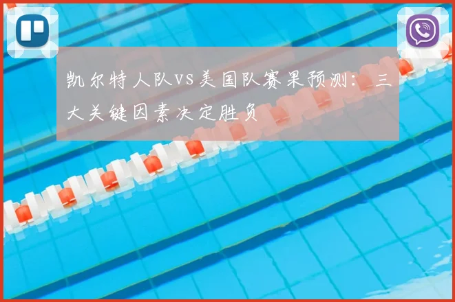 凯尔特人队vs美国队赛果预测:三大关键因素决定胜负